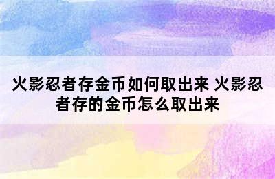 火影忍者存金币如何取出来 火影忍者存的金币怎么取出来